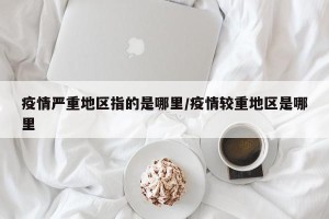 疫情严重地区指的是哪里/疫情较重地区是哪里