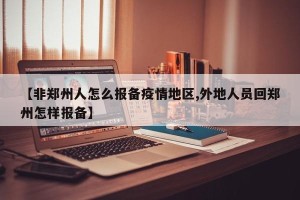 【非郑州人怎么报备疫情地区,外地人员回郑州怎样报备】