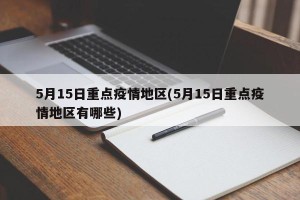 5月15日重点疫情地区(5月15日重点疫情地区有哪些)