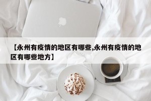 【永州有疫情的地区有哪些,永州有疫情的地区有哪些地方】