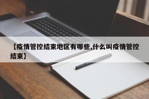 【疫情管控结束地区有哪些,什么叫疫情管控结束】