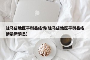 驻马店地区平舆县疫情(驻马店地区平舆县疫情最新消息)