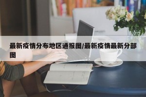 最新疫情分布地区通报图/最新疫情最新分部图
