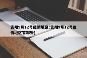 贵州9月12号疫情地区(贵州9月12号疫情地区有哪些)