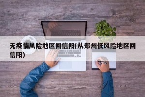 无疫情风险地区回信阳(从郑州低风险地区回信阳)