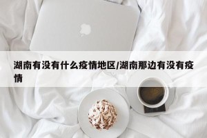 湖南有没有什么疫情地区/湖南那边有没有疫情