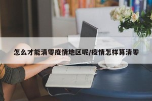 怎么才能清零疫情地区呢/疫情怎样算清零
