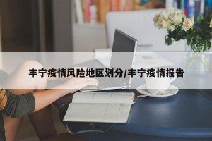 丰宁疫情风险地区划分/丰宁疫情报告