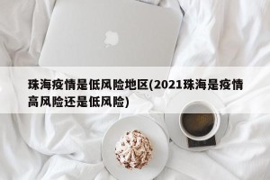 珠海疫情是低风险地区(2021珠海是疫情高风险还是低风险)