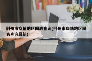 荆州市疫情地区图表查询(荆州市疫情地区图表查询最新)