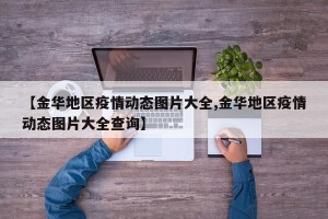 【金华地区疫情动态图片大全,金华地区疫情动态图片大全查询】